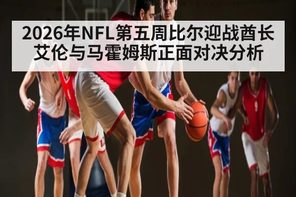 2026年NFL第五周比尔迎战酋长 艾伦与马霍姆斯正面对决分析（kaiyun）