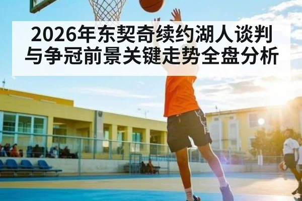 2026年东契奇续约湖人谈判与争冠前景关键走势全盘分析