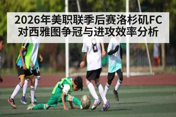 2026年美职联季后赛洛杉矶FC对西雅图争冠与进攻效率分析 | kaiyun