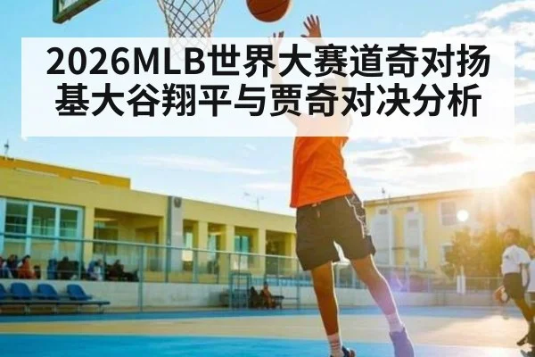2026MLB世界大赛道奇对扬基大谷翔平与贾奇对决分析