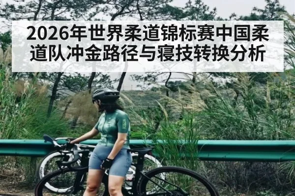 2026年世界柔道锦标赛中国柔道队冲金路径与寝技转换分析（kaiyun）